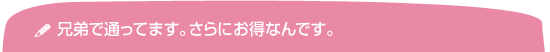 兄弟で通ってます。さらにお得なんです。