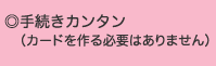 手続きカンタン(カードを作る必要はありません)