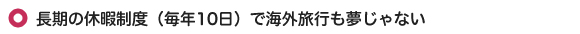 長期の休暇制度（毎月10日）で海外旅行も夢じゃない