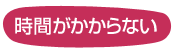 時間がかからない